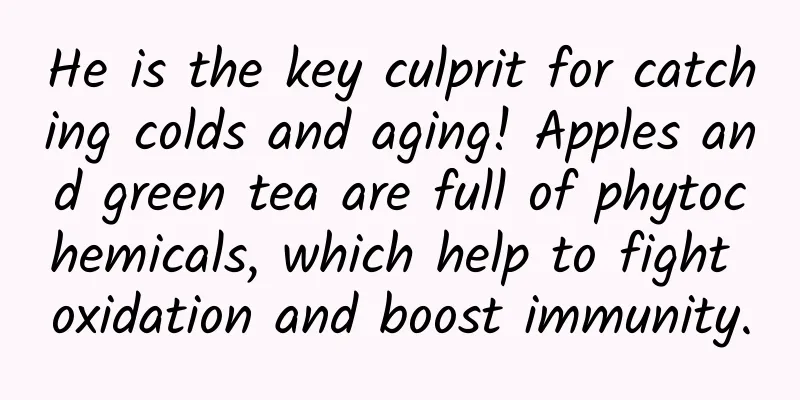 He is the key culprit for catching colds and aging! Apples and green tea are full of phytochemicals, which help to fight oxidation and boost immunity.