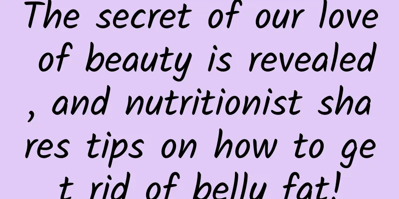 The secret of our love of beauty is revealed, and nutritionist shares tips on how to get rid of belly fat!