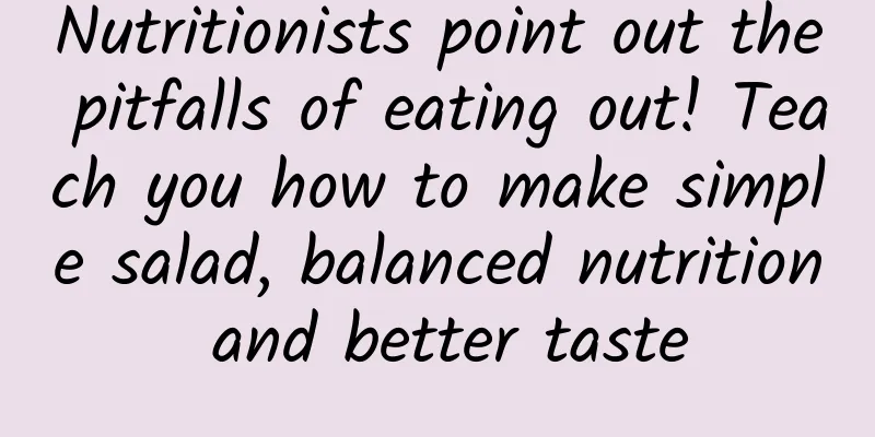 Nutritionists point out the pitfalls of eating out! Teach you how to make simple salad, balanced nutrition and better taste