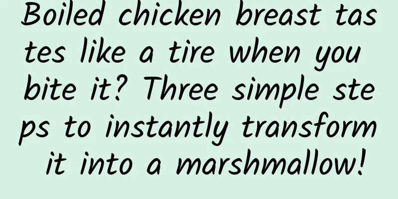 Boiled chicken breast tastes like a tire when you bite it? Three simple steps to instantly transform it into a marshmallow!