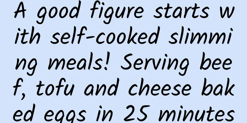 A good figure starts with self-cooked slimming meals! Serving beef, tofu and cheese baked eggs in 25 minutes