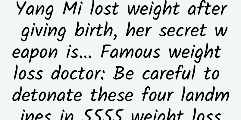 Yang Mi lost weight after giving birth, her secret weapon is... Famous weight loss doctor: Be careful to detonate these four landmines in 5555 weight loss