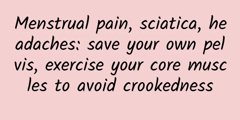 Menstrual pain, sciatica, headaches: save your own pelvis, exercise your core muscles to avoid crookedness