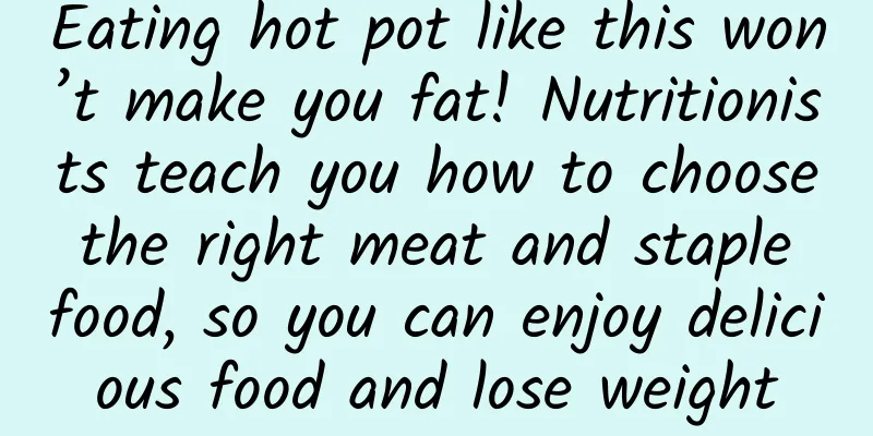 Eating hot pot like this won’t make you fat! Nutritionists teach you how to choose the right meat and staple food, so you can enjoy delicious food and lose weight