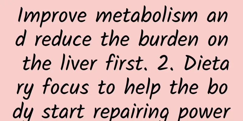 Improve metabolism and reduce the burden on the liver first. 2. Dietary focus to help the body start repairing power