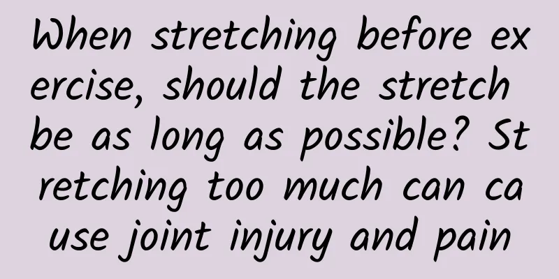 When stretching before exercise, should the stretch be as long as possible? Stretching too much can cause joint injury and pain