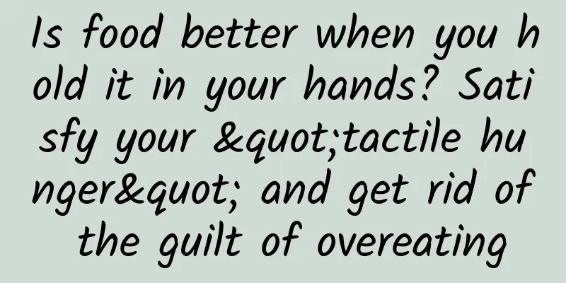 Is food better when you hold it in your hands? Satisfy your "tactile hunger" and get rid of the guilt of overeating