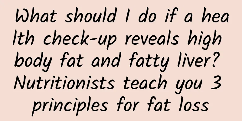 What should I do if a health check-up reveals high body fat and fatty liver? Nutritionists teach you 3 principles for fat loss