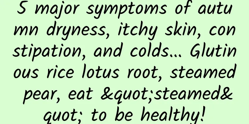 5 major symptoms of autumn dryness, itchy skin, constipation, and colds... Glutinous rice lotus root, steamed pear, eat "steamed" to be healthy!