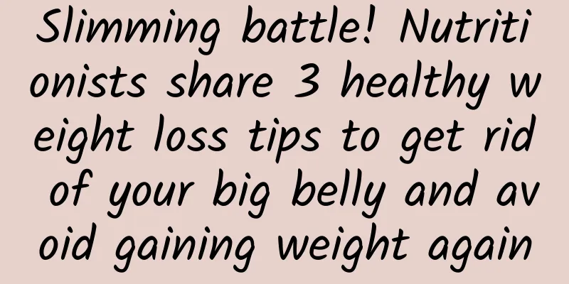 Slimming battle! Nutritionists share 3 healthy weight loss tips to get rid of your big belly and avoid gaining weight again