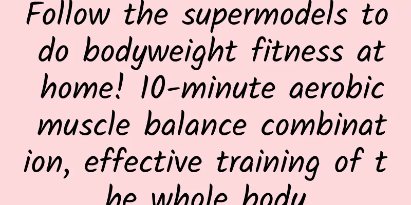 Follow the supermodels to do bodyweight fitness at home! 10-minute aerobic muscle balance combination, effective training of the whole body