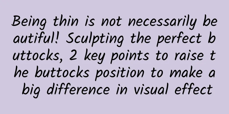 Being thin is not necessarily beautiful! Sculpting the perfect buttocks, 2 key points to raise the buttocks position to make a big difference in visual effect