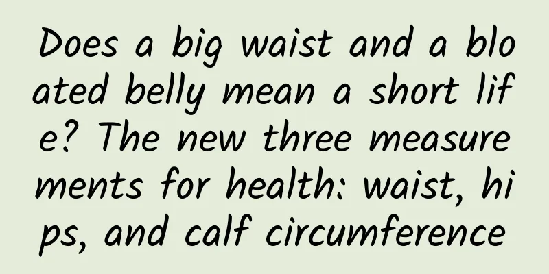Does a big waist and a bloated belly mean a short life? The new three measurements for health: waist, hips, and calf circumference