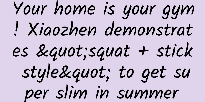 Your home is your gym! Xiaozhen demonstrates "squat + stick style" to get super slim in summer
