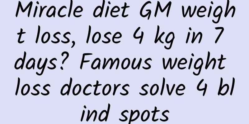 Miracle diet GM weight loss, lose 4 kg in 7 days? Famous weight loss doctors solve 4 blind spots