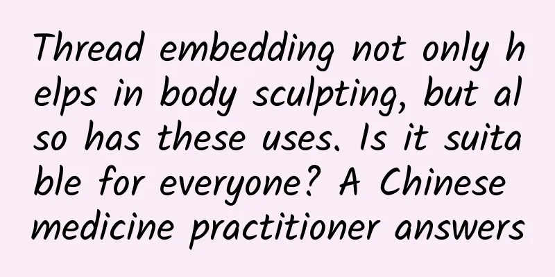 Thread embedding not only helps in body sculpting, but also has these uses. Is it suitable for everyone? A Chinese medicine practitioner answers