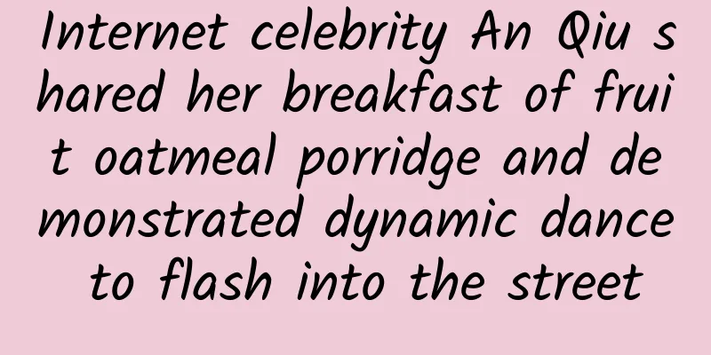 Internet celebrity An Qiu shared her breakfast of fruit oatmeal porridge and demonstrated dynamic dance to flash into the street