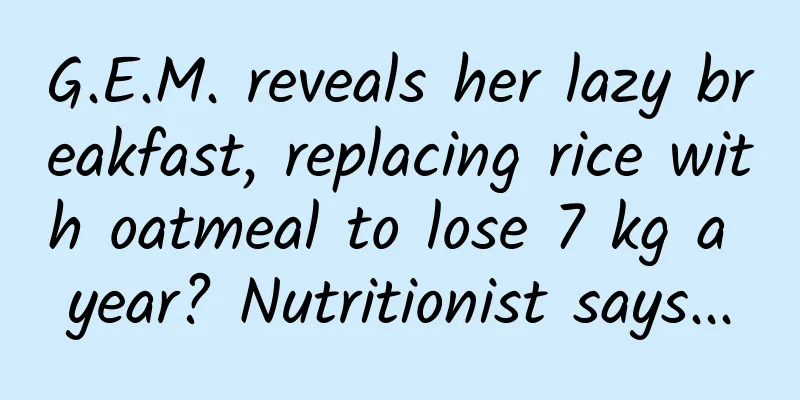 G.E.M. reveals her lazy breakfast, replacing rice with oatmeal to lose 7 kg a year? Nutritionist says...
