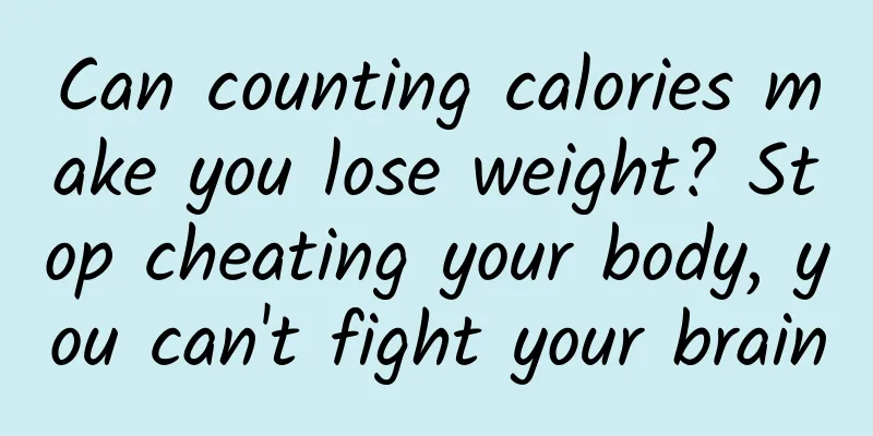 Can counting calories make you lose weight? Stop cheating your body, you can't fight your brain