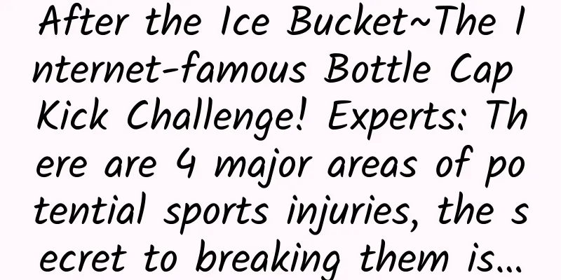 After the Ice Bucket~The Internet-famous Bottle Cap Kick Challenge! Experts: There are 4 major areas of potential sports injuries, the secret to breaking them is…