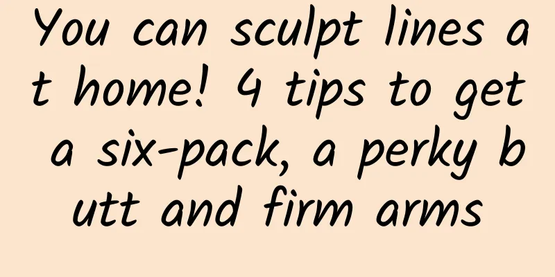 You can sculpt lines at home! 4 tips to get a six-pack, a perky butt and firm arms