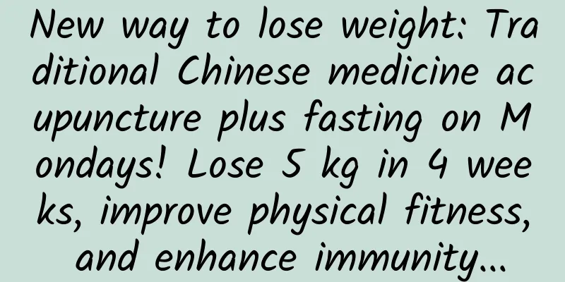New way to lose weight: Traditional Chinese medicine acupuncture plus fasting on Mondays! Lose 5 kg in 4 weeks, improve physical fitness, and enhance immunity...