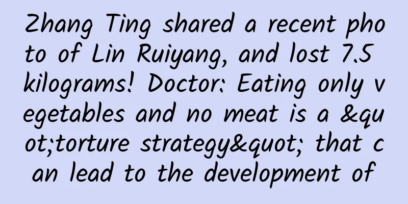 Zhang Ting shared a recent photo of Lin Ruiyang, and lost 7.5 kilograms! Doctor: Eating only vegetables and no meat is a "torture strategy" that can lead to the development of