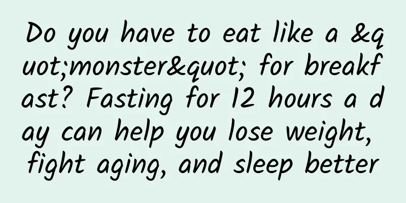 Do you have to eat like a "monster" for breakfast? Fasting for 12 hours a day can help you lose weight, fight aging, and sleep better