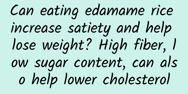 Can eating edamame rice increase satiety and help lose weight? High fiber, low sugar content, can also help lower cholesterol