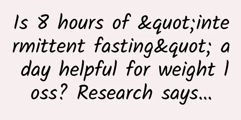 Is 8 hours of "intermittent fasting" a day helpful for weight loss? Research says…