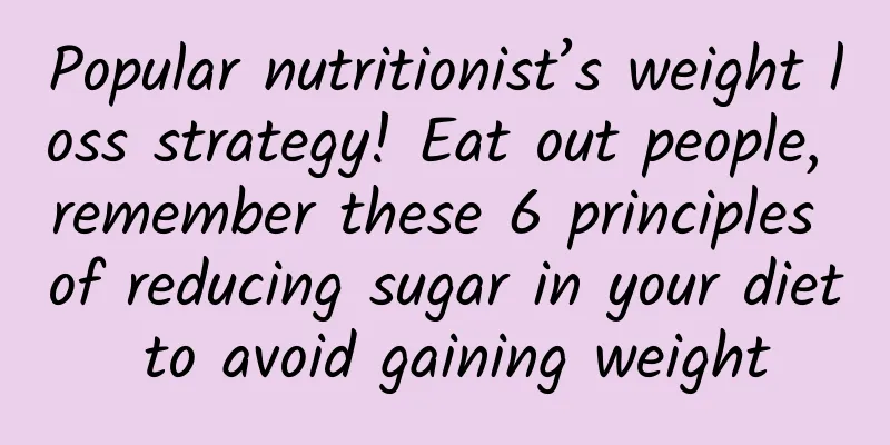 Popular nutritionist’s weight loss strategy! Eat out people, remember these 6 principles of reducing sugar in your diet to avoid gaining weight