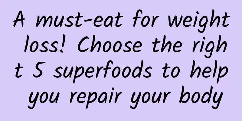 A must-eat for weight loss! Choose the right 5 superfoods to help you repair your body
