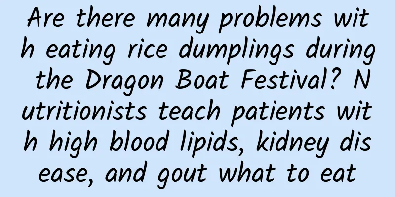 Are there many problems with eating rice dumplings during the Dragon Boat Festival? Nutritionists teach patients with high blood lipids, kidney disease, and gout what to eat
