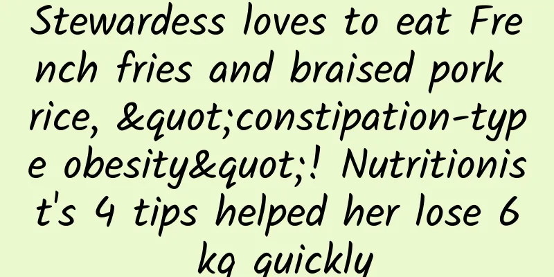 Stewardess loves to eat French fries and braised pork rice, "constipation-type obesity"! Nutritionist's 4 tips helped her lose 6 kg quickly