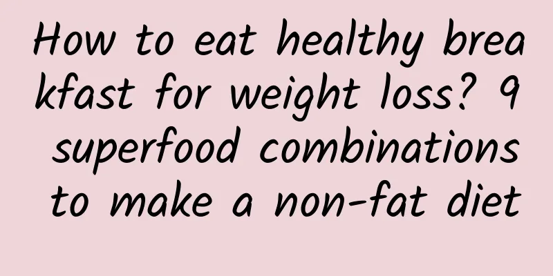 How to eat healthy breakfast for weight loss? 9 superfood combinations to make a non-fat diet