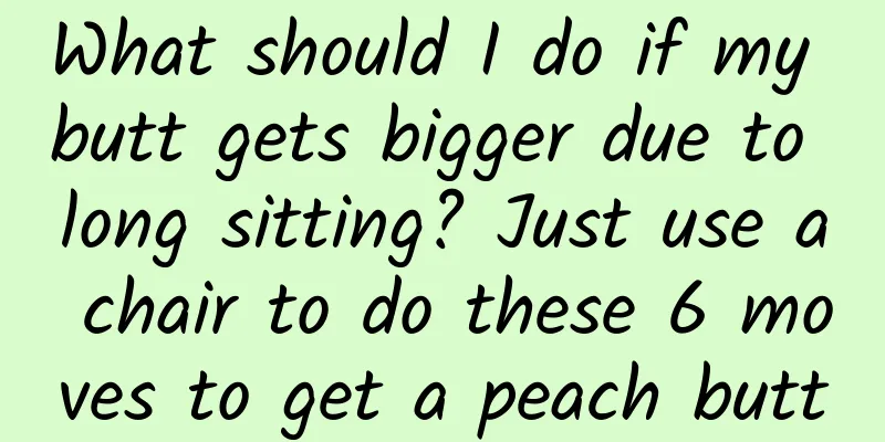 What should I do if my butt gets bigger due to long sitting? Just use a chair to do these 6 moves to get a peach butt