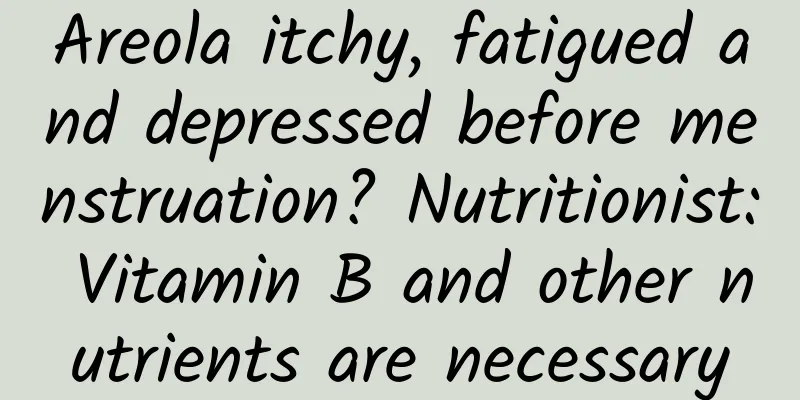 Areola itchy, fatigued and depressed before menstruation? Nutritionist: Vitamin B and other nutrients are necessary