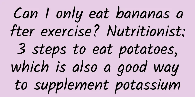 Can I only eat bananas after exercise? Nutritionist: 3 steps to eat potatoes, which is also a good way to supplement potassium