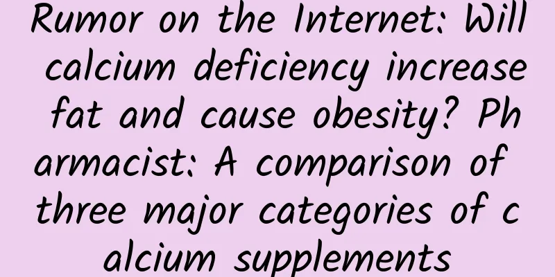 Rumor on the Internet: Will calcium deficiency increase fat and cause obesity? Pharmacist: A comparison of three major categories of calcium supplements