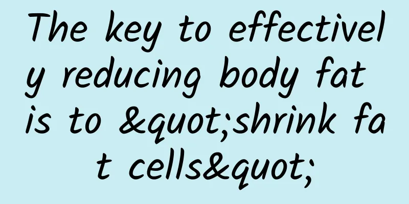 The key to effectively reducing body fat is to "shrink fat cells"