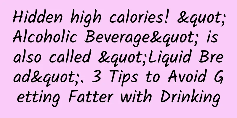 Hidden high calories! "Alcoholic Beverage" is also called "Liquid Bread". 3 Tips to Avoid Getting Fatter with Drinking