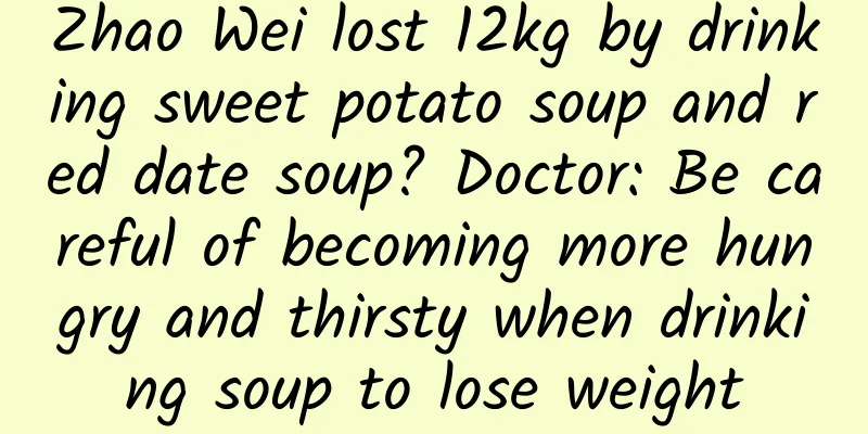 Zhao Wei lost 12kg by drinking sweet potato soup and red date soup? Doctor: Be careful of becoming more hungry and thirsty when drinking soup to lose weight