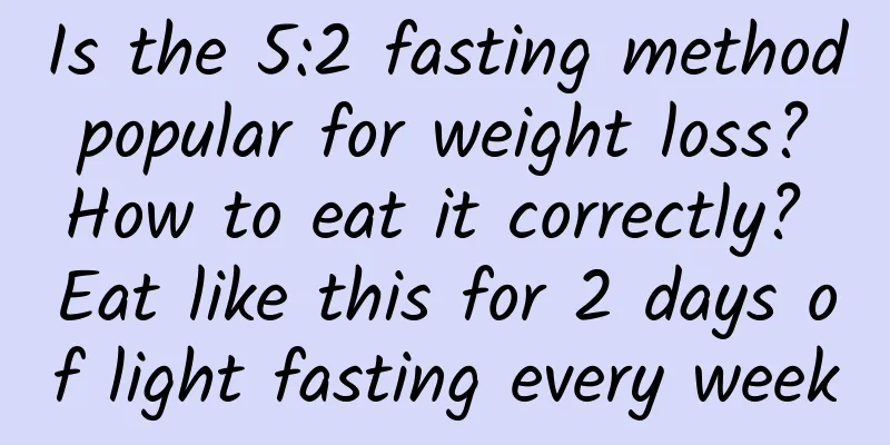 Is the 5:2 fasting method popular for weight loss? How to eat it correctly? Eat like this for 2 days of light fasting every week