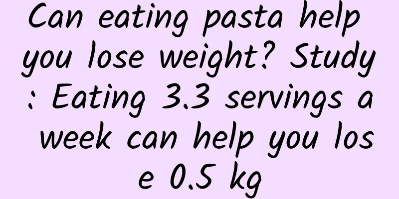 Can eating pasta help you lose weight? Study: Eating 3.3 servings a week can help you lose 0.5 kg