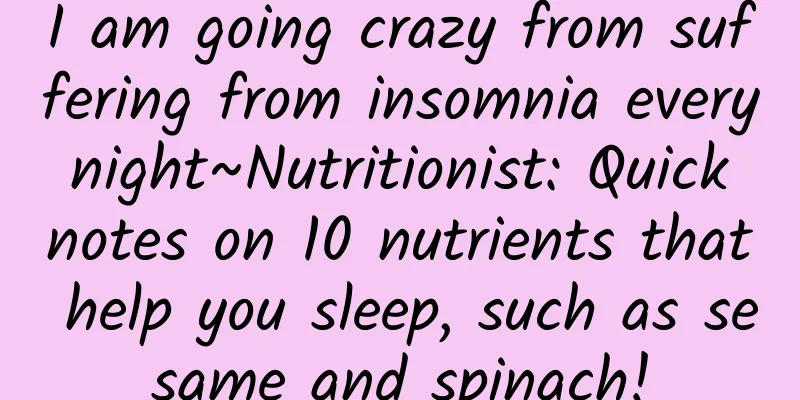 I am going crazy from suffering from insomnia every night~Nutritionist: Quick notes on 10 nutrients that help you sleep, such as sesame and spinach!