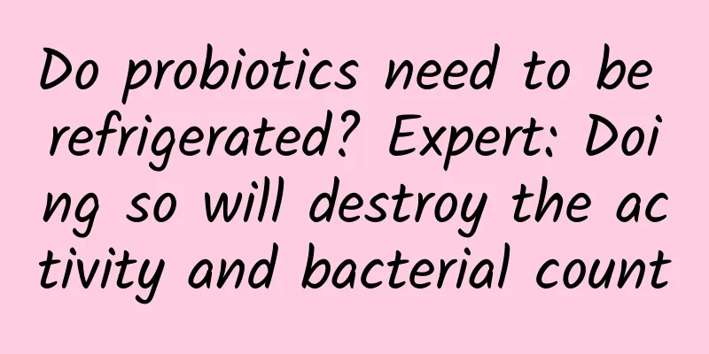 Do probiotics need to be refrigerated? Expert: Doing so will destroy the activity and bacterial count