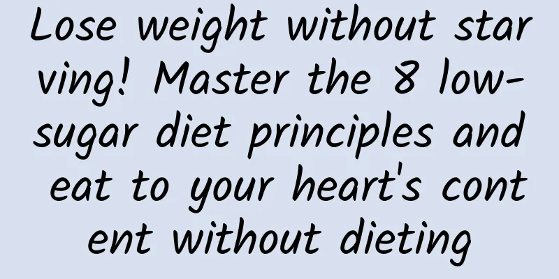 Lose weight without starving! Master the 8 low-sugar diet principles and eat to your heart's content without dieting