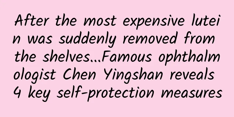 After the most expensive lutein was suddenly removed from the shelves...Famous ophthalmologist Chen Yingshan reveals 4 key self-protection measures
