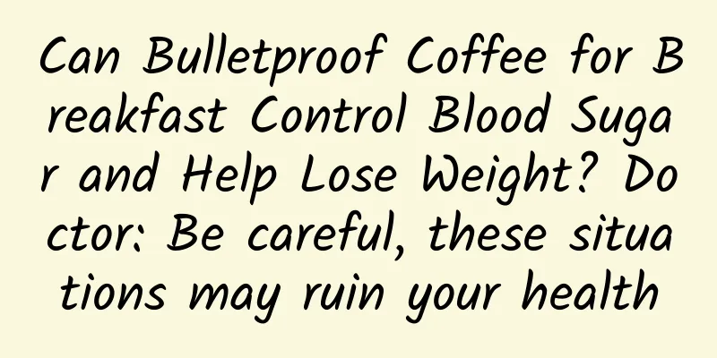 Can Bulletproof Coffee for Breakfast Control Blood Sugar and Help Lose Weight? Doctor: Be careful, these situations may ruin your health