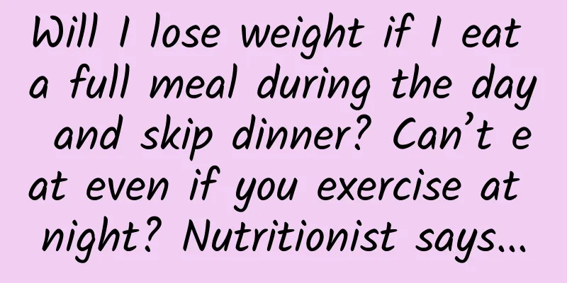 Will I lose weight if I eat a full meal during the day and skip dinner? Can’t eat even if you exercise at night? Nutritionist says...